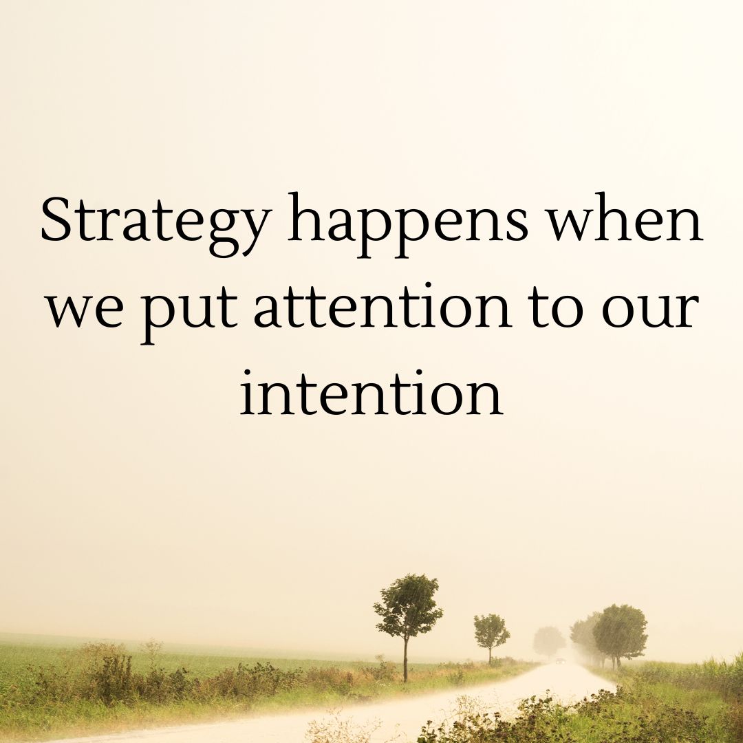 Strategy happens when we put attention to our intention